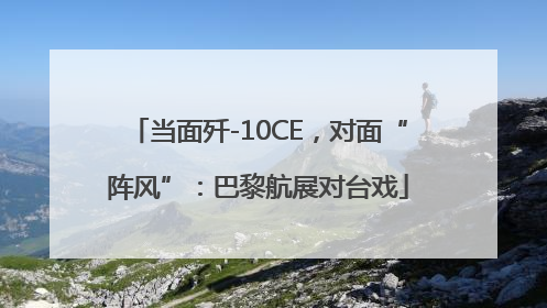 当面歼-10CE，对面“阵风”：巴黎航展对台戏
