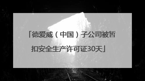 德爱威（中国）子公司被暂扣安全生产许可证30天