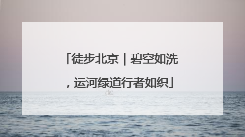 徒步北京｜碧空如洗，运河绿道行者如织