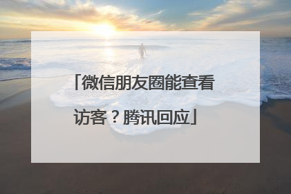 微信朋友圈能查看访客？腾讯回应