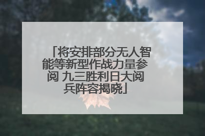 将安排部分无人智能等新型作战力量参阅 九三胜利日大阅兵阵容揭晓
