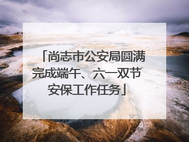 尚志市公安局圆满完成端午、六一双节安保工作任务