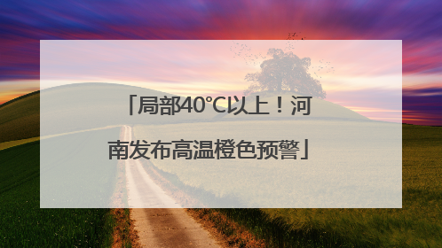 局部40℃以上！河南发布高温橙色预警