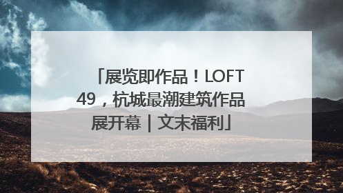 展览即作品！LOFT49，杭城最潮建筑作品展开幕｜文末福利