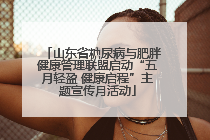 山东省糖尿病与肥胖健康管理联盟启动“五月轻盈 健康启程”主题宣传月活动