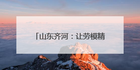 山东齐河：让劳模精神宣讲一路“声”花