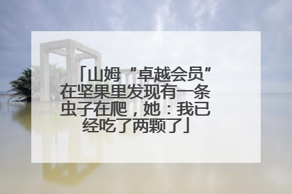 山姆“卓越会员”在坚果里发现有一条虫子在爬，她：我已经吃了两颗了