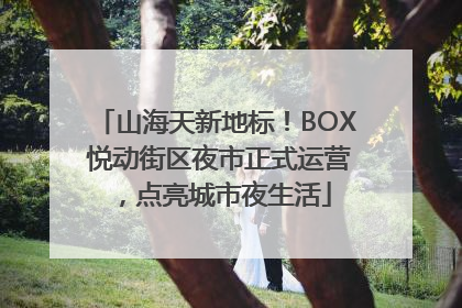 山海天新地标！BOX 悦动街区夜市正式运营，点亮城市夜生活