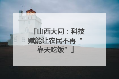 山西大同：科技赋能让农民不再“靠天吃饭”