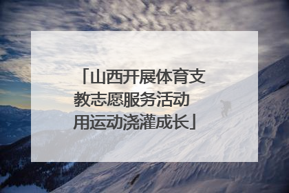 山西开展体育支教志愿服务活动 用运动浇灌成长