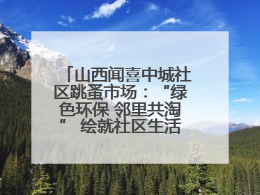 山西闻喜中城社区跳蚤市场：“绿色环保 邻里共淘” 绘就社区生活多彩画卷