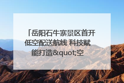 岳阳石牛寨景区首开低空配送航线 科技赋能打造"空中便利店"