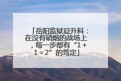 岳阳监狱夏升科：在没有硝烟的战场上，每一步都有“1＋1＝2”的笃定