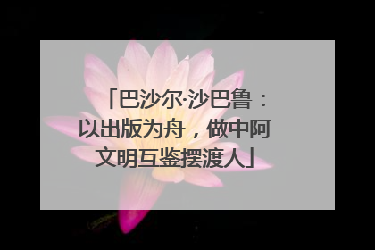 巴沙尔·沙巴鲁：以出版为舟，做中阿文明互鉴摆渡人