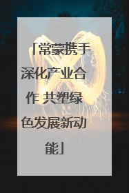 常蒙携手深化产业合作 共塑绿色发展新动能