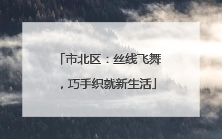 市北区：丝线飞舞，巧手织就新生活