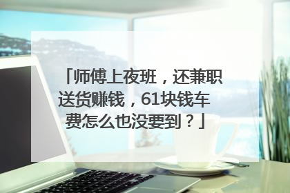 师傅上夜班，还兼职送货赚钱，61块钱车费怎么也没要到？