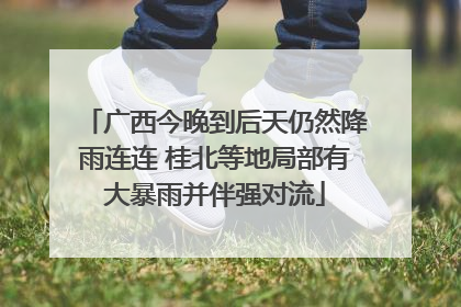 广西今晚到后天仍然降雨连连 桂北等地局部有大暴雨并伴强对流