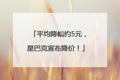 平均降幅约5元，星巴克宣布降价！
