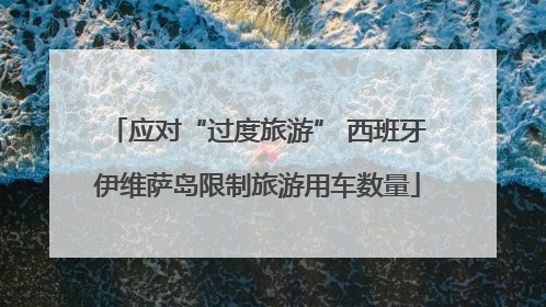 应对“过度旅游” 西班牙伊维萨岛限制旅游用车数量