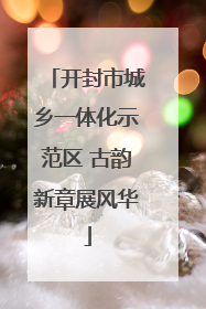 开封市城乡一体化示范区 古韵新章展风华