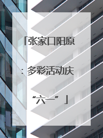 张家口阳原：多彩活动庆“六一”