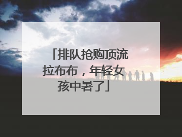 排队抢购顶流拉布布，年轻女孩中暑了