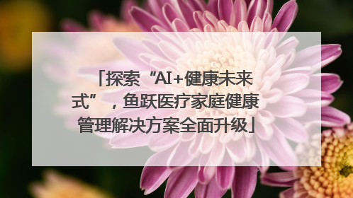 探索“AI+健康未来式”，鱼跃医疗家庭健康管理解决方案全面升级