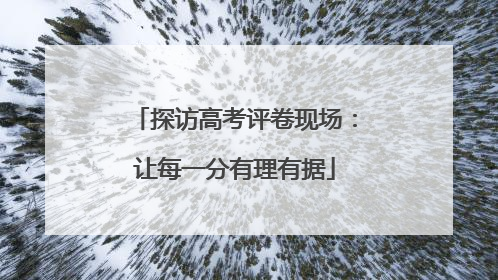 探访高考评卷现场：让每一分有理有据