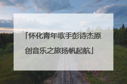 怀化青年歌手彭诗杰原创音乐之旅扬帆起航