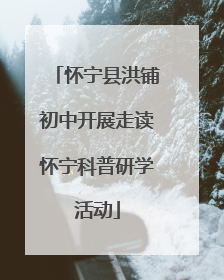 怀宁县洪铺初中开展走读怀宁科普研学活动