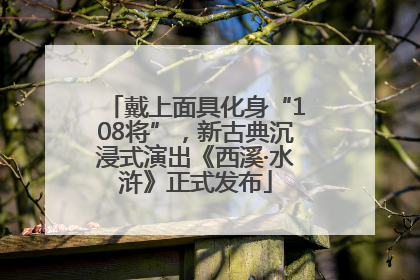 戴上面具化身“108将”，新古典沉浸式演出《西溪·水浒》正式发布