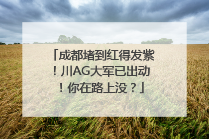 成都堵到红得发紫！川AG大军已出动！你在路上没？