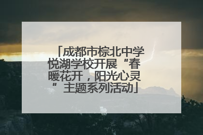 成都市棕北中学悦湖学校开展“春暖花开，阳光心灵”主题系列活动