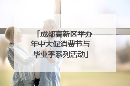 成都高新区举办年中大促消费节与毕业季系列活动