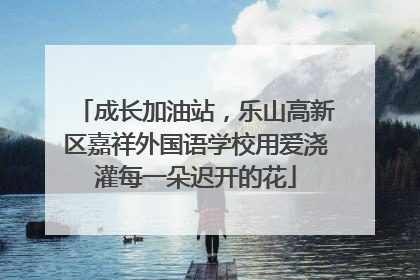 成长加油站，乐山高新区嘉祥外国语学校用爱浇灌每一朵迟开的花