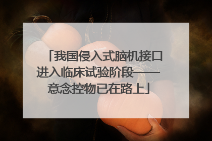 我国侵入式脑机接口进入临床试验阶段——意念控物已在路上