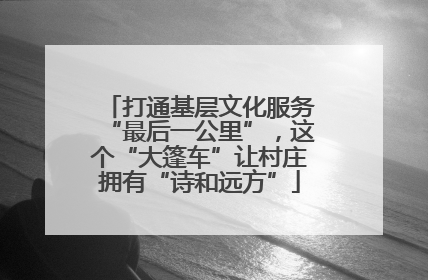 打通基层文化服务“最后一公里”，这个“大篷车”让村庄拥有“诗和远方”