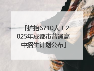 扩招6710人！2025年成都市普通高中招生计划公布