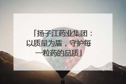 扬子江药业集团：以质量为盾，守护每一粒药的品质