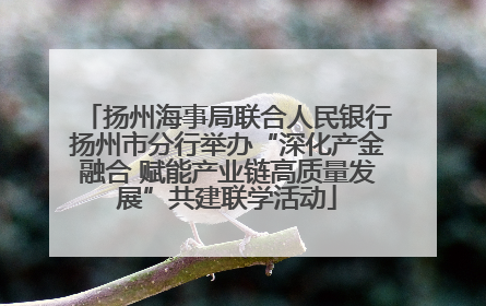 扬州海事局联合人民银行扬州市分行举办“深化产金融合 赋能产业链高质量发展”共建联学活动