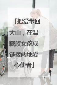 把爱带回大山，在温藏族女孩成链接两地爱心使者
