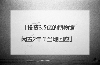 投资3.5亿的博物馆闲置2年？当地回应