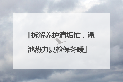 拆解养护清垢忙，渑池热力夏检保冬暖