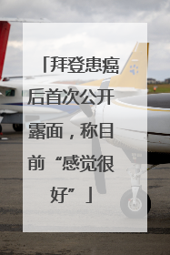 拜登患癌后首次公开露面，称目前“感觉很好”