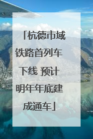 杭德市域铁路首列车下线 预计明年年底建成通车