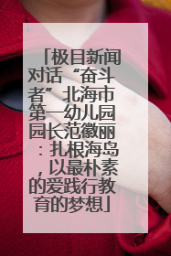 极目新闻对话“奋斗者”北海市第一幼儿园园长范徽丽：扎根海岛，以最朴素的爱践行教育的梦想