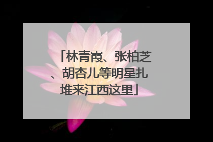 林青霞、张柏芝、胡杏儿等明星扎堆来江西这里