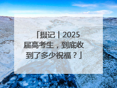 摄记丨2025届高考生，到底收到了多少祝福？