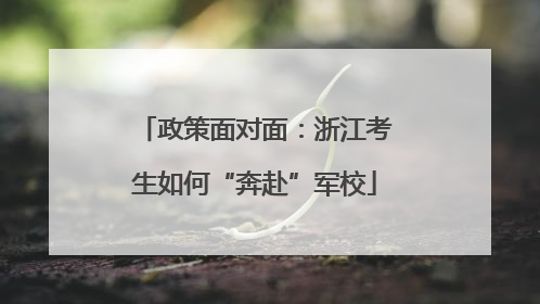 政策面对面：浙江考生如何“奔赴”军校